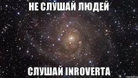 Не слушай людей Слушай InroVerta