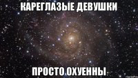 КАРЕГЛАЗЫЕ ДЕВУШКИ ПРОСТО ОХУЕННЫ