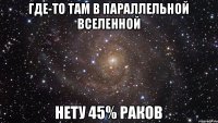 Где-то там в параллельной вселенной Нету 45% Раков