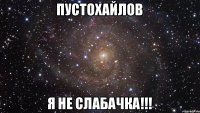 Пустохайлов Я НЕ СЛАБАЧКА!!!