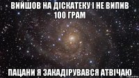 Вийшов на діскатеку і не випив 100 грам Пацани я закадірувався атвічаю