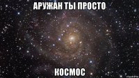 аружан ты просто космос