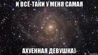 И всё-таки у меня самая ахуенная девушка)