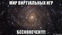 мир виртуальных игр бесконечен!!!!