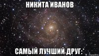 никита иванов самый лучший друг:*