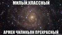 милый,классный армен чиликьян прекрасный