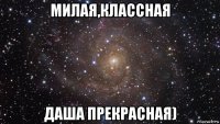 милая,классная даша прекрасная)