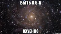 быть в 5-а охуенно