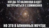 когда-то казикова будет встречаться с евминенко но это в алининых мечтах