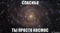 спасибо ты просто космос