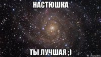 настюшка ты лучшая ;)