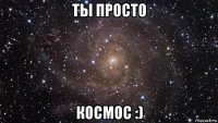 ты просто космос :)