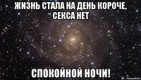 жизнь стала на день короче, секса нет спокойной ночи!