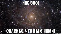 нас 500! спасибо, что вы с нами!