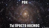 рок ты просто космос