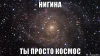 нигина ты просто космос