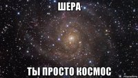 шера ты просто космос