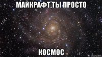 майкрафт,ты просто космос