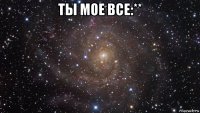 ты мое все:** 