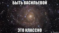 быть васильевой это классно