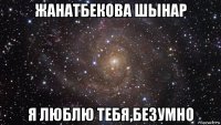 жанатбекова шынар я люблю тебя,безумно