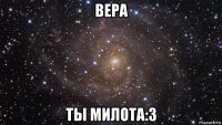 вера ты милота:3