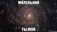 миленький ты мой