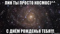 лин ты просто космос)^^ с днём рожденья тебя!!!