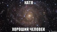 катя хороший человек