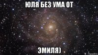 юля без ума от эмиля)