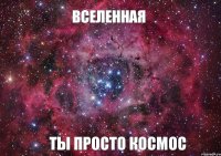 Вселенная Ты просто космос