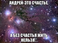 Андрей-это счастье, а без счастья жить нельзя:*