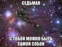 седьмая С тобой можно быть самой собой