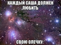 каждый Саша должен любить Свою Олечку:*