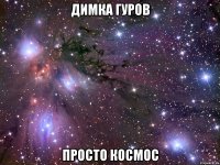 Димка гуров просто космос