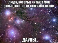 люди, которые читают мои сообщения, но не отвечают на них дауны