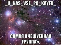 _u_nas_vse_po_kayfu_ самая очешуенная группа♥