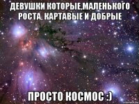 девушки которые,маленького роста, картавые и добрые просто космос :)