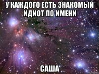 у каждого есть знакомый идиот по имени саша