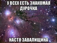 у всех есть знакомая дурочка настя завалищина