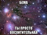 бема ты просто восхитительная