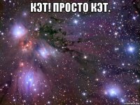 кэт! просто кэт. 