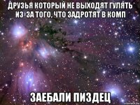 друзья который не выходят гулять из-за того, что задротят в комп заебали пиздец