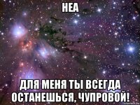 неа для меня ты всегда останешься, чупровой!