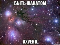 быть жанатом ахуено