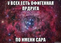 у всех есть офигенная прдруга по имени сара