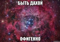 быть дахой офигенно