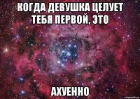 когда девушка целует тебя первой, это ахуенно