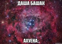 даша башак ахуена: