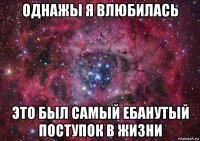 однажы я влюбилась это был самый ебанутый поступок в жизни